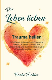 Das Leben lieben - Trauma heilen - Frauke Teschler - E-Book