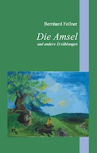 Die Amsel und andere Erzählungen - Bernhard Fellner - E-Book