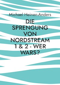 Die Sprengung von Nordstream 1 & 2 - wer wars? - Michael Heinen-Anders - E-Book