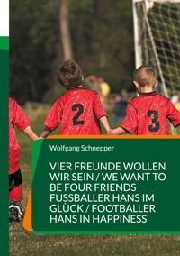 Vier Freunde wollen wir sein / We want to be four Friends Fußballer Hans im Glück / Footballer Hans in Happiness - Wolfgang Schnepper - E-Book