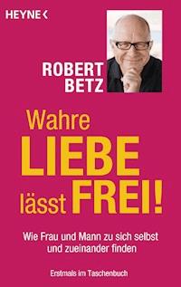 Wahre Liebe lässt frei! - Robert Betz - E-Book