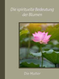 Die spirituelle Bedeutung der Blumen - Die (d.i. Mira Alfassa) Mutter - E-Book