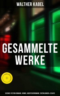 Gesammelte Werke: Science-Fiction-Romane, Krimis, Abenteuerromane, Erzählungen & Essays - Walther Kabel - E-Book