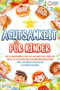 Achtsamkeit für Kinder: Wie Sie Ihren Kindern Stärke, Mut und innere Ruhe vermitteln und sie zu glücklichen und gelassenen Menschen erziehen (Inkl. Achtsamkeitstagebuch und Achtsamkeitsübungen) - Magic Kids - E-Book