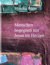 Menschen begegnen mit Jesus im Herzen - Monika Prem - E-Book