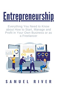 Entrepreneurship: Everything You Need to Know about How to Start, Manage and Profit in Your Own Business or as a Freelancer - Samuel River - E-Book