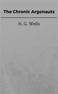 The Chronic Argonauts - H G Wells - E-Book