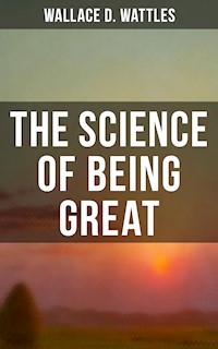 Wallace D. Wattles: The Science of Being Great - Wallace D. Wattles - E-Book