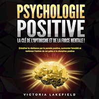 PSYCHOLOGIE POSITIVE - La clé de l'optimisme et de la force mentale !: Entraîner la résilience par la pensée positive, surmonter l'anxiété et renforcer l'estime de soi grâce à la discipline positive - Victoria Lakefield - Hörbuch