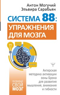 Система 88: упражнения для мозга. Актерская методика активации зоны Брока для развития мышления, внимания и гибкости - Антон Могучий - E-Book