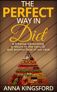 The perfect way in diet - A treatise advocating a return to the natural and ancient food of our race - Anna Kingsford - E-Book