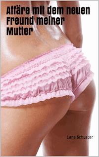 Affäre mit dem neuen Freund meiner Mutter - Lana Schuster - E-Book