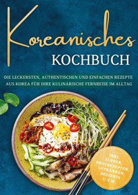 Koreanisches Kochbuch: Die leckersten, authentischen und einfachen Rezepte aus Korea für Ihre kulinarische Fernreise im Alltag - inkl. Suppen, Brotrezepten, Getränken, Desserts u.v.m. - Isabelle Ahn - E-Book