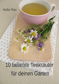 10 beliebte Teekräuter für deinen Garten - Heike Rau - E-Book