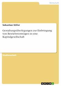 Gestaltungsüberlegungen zur Einbringung von Betriebsvermögen in eine Kapitalgesellschaft - Sebastian Stiller - E-Book