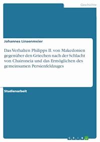 Das Verhalten Philipps II. von Makedonien gegenüber den Griechen nach der Schlacht von Chaironeia und das Ermöglichen des gemeinsamen Persienfeldzuges - Johannes Linsenmeier - E-Book