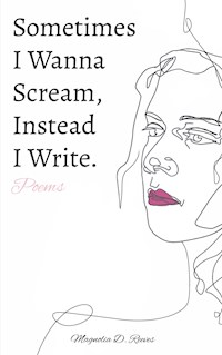 Sometimes I Wanna Scream, Instead I Write. - Magnolia D. Reeves - E-Book