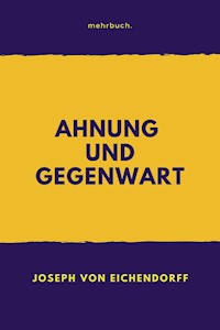 Ahnung und Gegenwart - Joseph von Eichendorff - E-Book