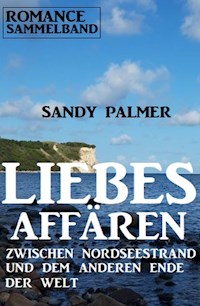 Liebesaffären zwischen Nordseestrand und dem anderen Ende der Welt: Romance Sammelband - Sandy Palmer - E-Book