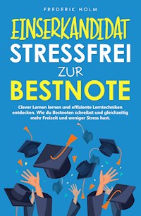 EINSERKANDIDAT - Stressfrei zur Bestnote: Clever Lernen lernen und effiziente Lerntechniken entdecken. - Frederik Holm - E-Book