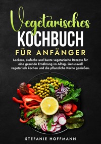 Vegetarisches Kochbuch für Anfänger - Stefanie Hoffmann - E-Book