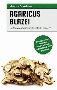 Agaricus blazei - Un Nouveau Traitement contre le cancer? - Marcus D. Adams - E-Book