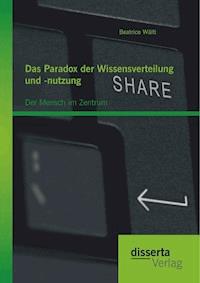 Das Paradox der Wissensverteilung und -nutzung: Der Mensch im Zentrum - Beatrice Wälti - E-Book