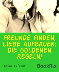 Freunde finden, Liebe aufbauen: die goldenen Regeln! - Aline Kröger - kostenlos E-Book