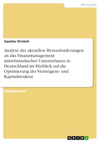 Analyse der aktuellen Herausforderungen an das Finanzmanagement mittelständischer Unternehmen in Deutschland im Hinblick auf die Optimierung der Vermögens- und Kapitalstruktur - Sascha Virnich - E-Book