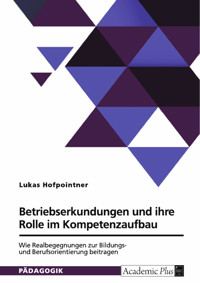 Betriebserkundungen und ihre Rolle im Kompetenzaufbau. Wie Realbegegnungen zur Bildungs- und Berufsorientierung beitragen - Lukas Hofpointner - E-Book