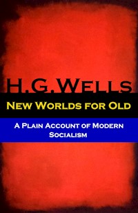 New Worlds for Old - A Plain Account of Modern Socialism (The original unabridged edition) - H. G. Wells - E-Book