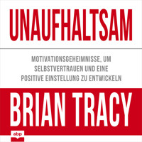 Unaufhaltsam - Motivationsgeheimnisse, um Selbstvertrauen und eine positive Einstellung zu entwickeln (Ungekürzt) - Brian Tracy - Hörbuch