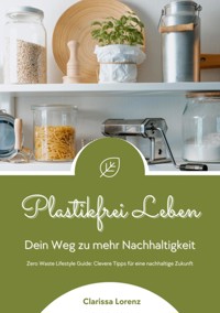 Plastikfrei Leben: Dein Weg zu mehr Nachhaltigkeit (Zero Waste Lifestyle Guide: Clevere Tipps für eine nachhaltige Zukunft) - Clarissa Lorenz - E-Book