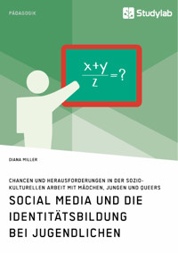 Social Media und die Identitätsbildung bei Jugendlichen. Chancen und Herausforderungen in der soziokulturellen Arbeit mit Mädchen, Jungen und Queers - Diana Miller - E-Book
