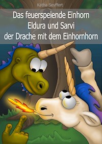 Das feuerspeiende Einhorn Eldura und Sarvi der Drache mit dem Einhornhorn - Katha Seyffert - E-Book