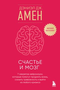 Счастье и мозг. Семь секретов нейронауки, которые помогут продлить жизнь, снизить тревожность и выйти из любого кризиса - Дэниэл Амен - E-Book