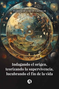 Indagando el origen, teorizando la supervivencia, lucubrando el fin de la vida - Florencio Carlos Castoldi - E-Book