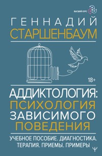 Аддиктология: психология зависимого поведения. Учебное пособие. Диагностика. Терапия. Приемы. Примеры - Геннадий Старшенбаум - E-Book