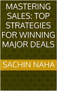 Mastering Sales: Top Strategies for Winning Major Deals - Sachin Naha - E-Book