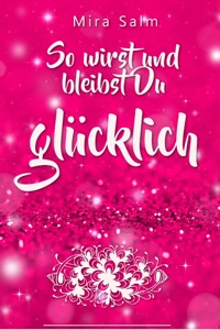 Glücklich werden: So wirst und bleibst Du glücklich - Mira Salm - E-Book