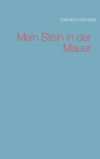 Mein Stein in der Mauer - Katharina Kämpfer - E-Book