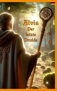 Alvis, der letzte Druide - Holger H. Haack - E-Book