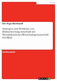 Strategien und Probleme von Müllverwertung innerhalb der Westafrikanischen Wirtschaftsgemeinschaft ECOWAS - Eric Hugo Weinhandl - kostenlos E-Book