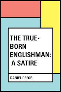 The True-Born Englishman: A Satire - Daniel Defoe - E-Book