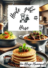 Heute gibt es - Hirse - Blaze Flamingrill - E-Book