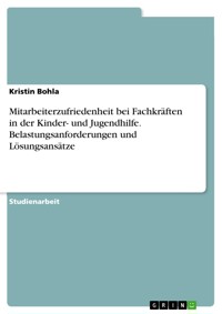 Mitarbeiterzufriedenheit bei Fachkräften in der Kinder- und Jugendhilfe. Belastungsanforderungen und Lösungsansätze - Kristin Bohla - E-Book