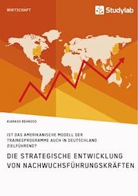 Die strategische Entwicklung von Nachwuchsführungskräften. Ist das amerikanische Modell der Traineeprogramme auch in Deutschland zielführend? - Kiarash Behnood - E-Book