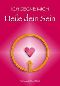 ICH SEGNE MICH Heile dein Sein - Karin Angela Myriel Moisel - E-Book