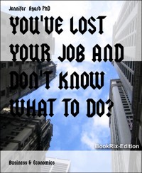 YOU'VE LOST YOUR JOB AND DON'T KNOW WHAT TO DO? - Jennifer Agard, PhD - E-Book