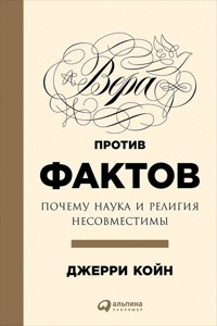 Вера против фактов: Почему наука и религия несовместимы - Джерри Койн - E-Book